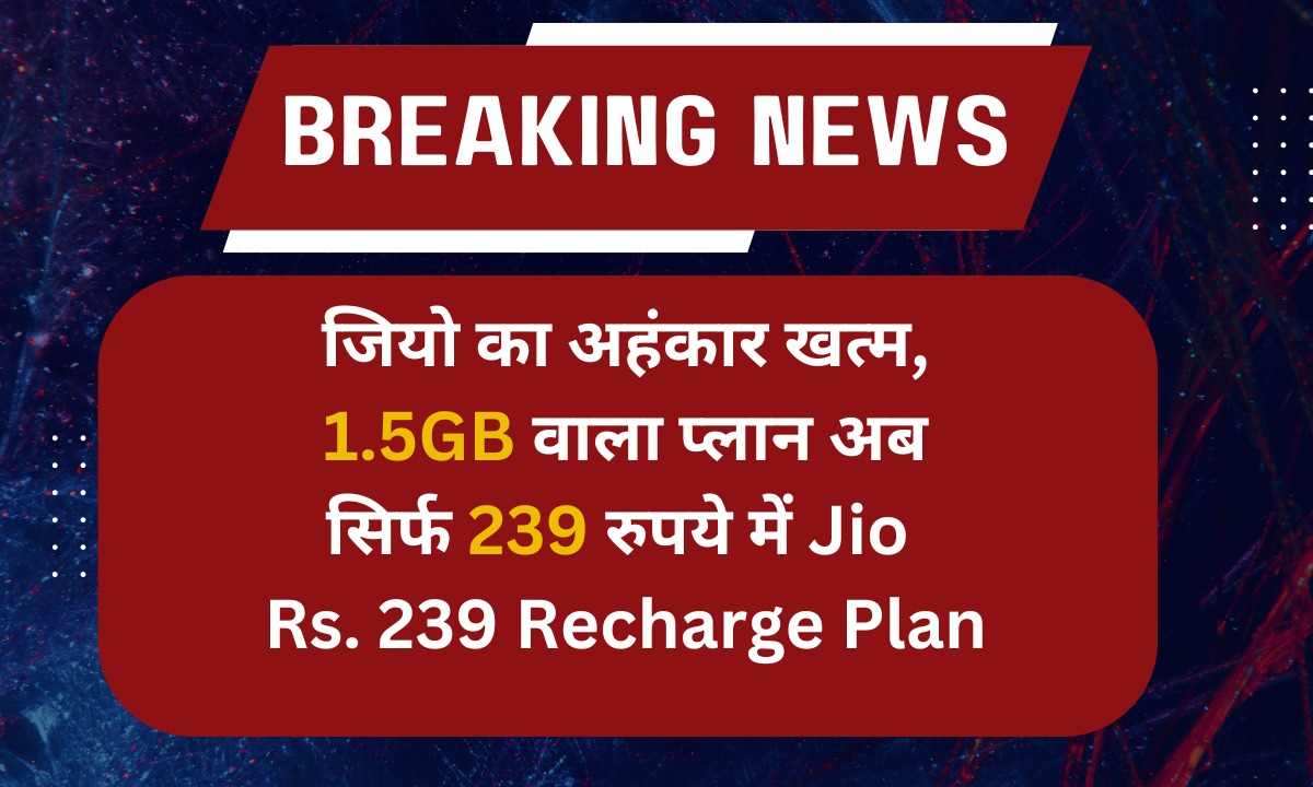 जियो का अहंकार खत्म, 1.5GB वाला प्लान अब सिर्फ 239 रुपये में Jio Rs. 239 Recharge Plan