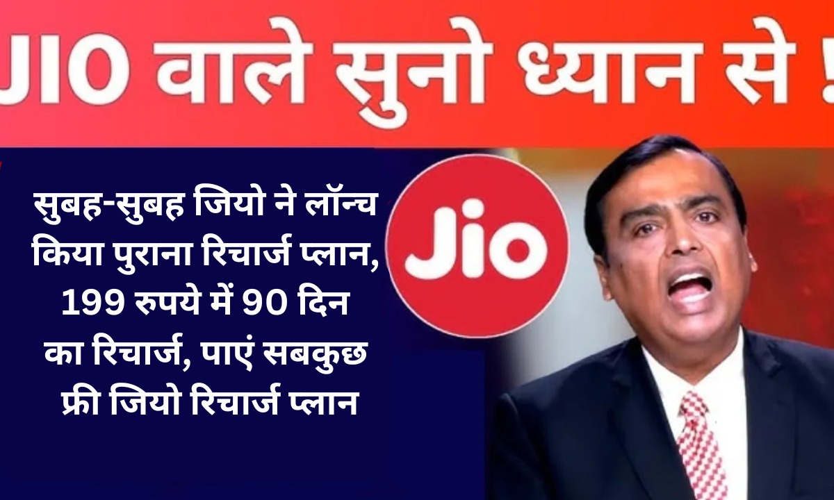सुबह-सुबह जियो ने लॉन्च किया पुराना रिचार्ज प्लान, 199 रुपये में 90 दिन का रिचार्ज, पाएं सबकुछ फ्री जियो रिचार्ज प्लान